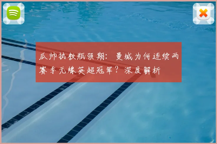 瓜帅执教瓶颈期:曼城为何连续两赛季无缘英超冠军?深度解析