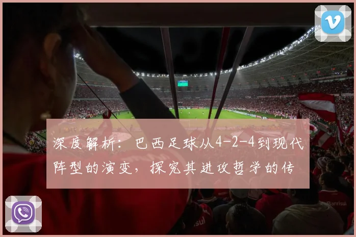 深度解析:巴西足球从4-2-4到现代阵型的演变,探究其进攻哲学的传承与变革